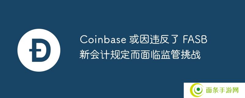 coinbase 或因违反了 fasb 新会计规定而面临监管挑战