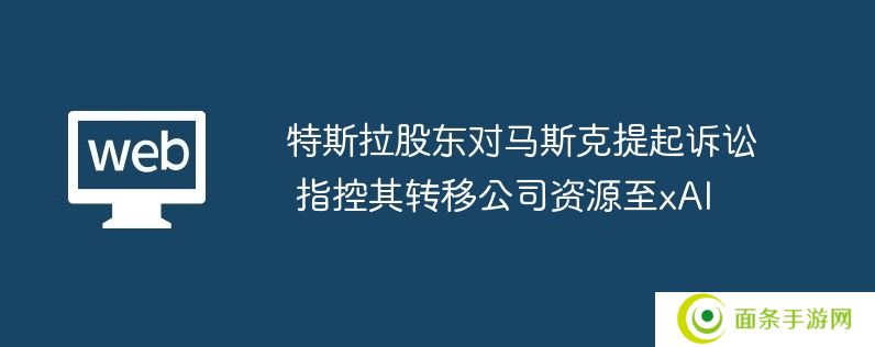 特斯拉股东对马斯克提起诉讼 指控其转移公司资源至xai